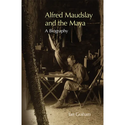 Alfred Maudslay and the Maya: A Biography - Hardcover