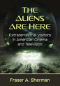 The Aliens Are Here: Extraterrestrial Visitors in American Cinema and Television - Paperback