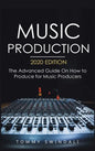 Music Production, 2020 Edition: The Advanced Guide On How to Produce for Music Producers - Hardcover