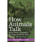 How Animals Talk: And Other Pleasant Studies of Birds and Beasts-Illustrated - Paperback