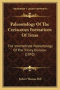 Paleontology Of The Cretaceous Formations Of Texas: The Invertebrate Paleontology Of The Trinity Division (1893) - Paperback