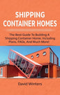 Shipping Container Homes: The best guide to building a shipping container home, including plans, FAQs, and much more! - Hardcover