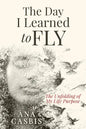 The Day I Learned to Fly: The Unfolding of My Life Purpose - Paperback