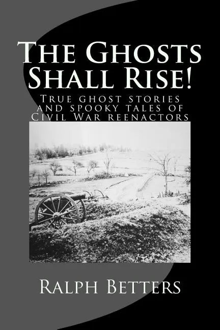 The Ghosts Shall Rise!: True ghost stories and spooky tales of Civil War reenactors - Paperback