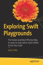 Exploring Swift Playgrounds: The Fastest and Most Effective Way to Learn to Code and to Teach Others to Use Your Code - Paperback