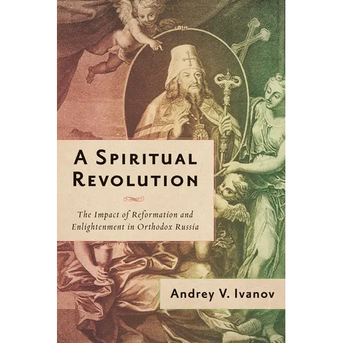 A Spiritual Revolution: The Impact of Reformation and Enlightenment in Orthodox Russia, 1700-1825 - Paperback
