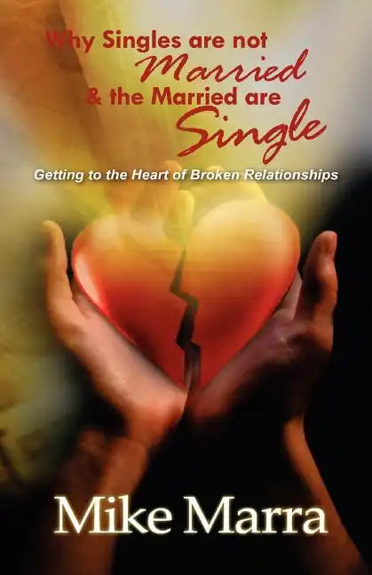 Why Singles are not Married & the Married are Single: Getting to the Heart of Broken Relationships - Paperback