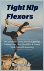 Tight Hip Flexors: The Ultimate Cure to To Unlock Tight Hip, Twisted core, Sore Shoulders & Lower back Pain with Exercises (Mobility exer - Paperback