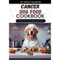 Cancer Dog Food Cookbook: The Complete Guide to Canine Vet-Approved Homemade Quick and Easy Recipes for a Tail Wagging and Healthier Furry Frien - Paperback