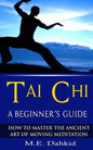 Tai Chi: A Beginner's Guide: How to Master The Ancient Art of Moving Meditation - Paperback