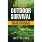 Outdoor Survival: The Ultimate Outdoor Survival Guide for Staying Alive and Surviving In The Wilderness - Hardcover