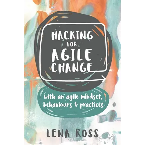 Hacking for Agile Change: with an agile mindset, behaviours and practices - Paperback