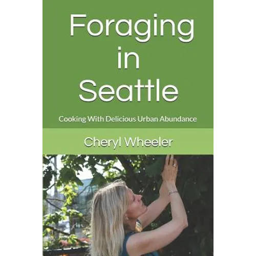 Foraging in Seattle: Cooking with Delicious Urban Abundance - Paperback