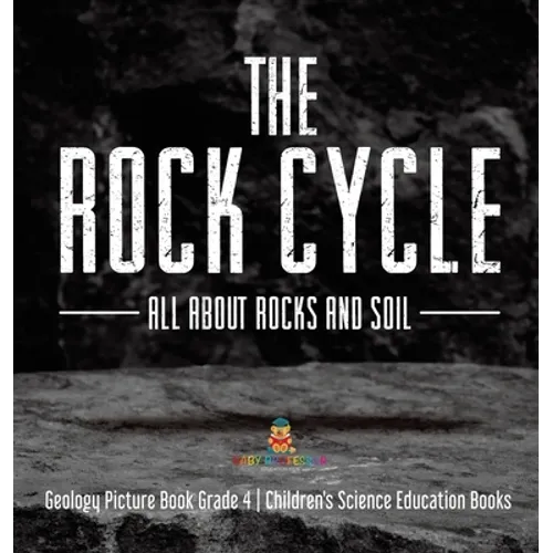 The Rock Cycle: All about Rocks and Soil Geology Picture Book Grade 4 Children's Science Education Books - Hardcover