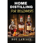 Home Distilling for Beginners: The Ultimate Guide to Making Your Own Liqueur, wine, Moonshine, and More - Paperback