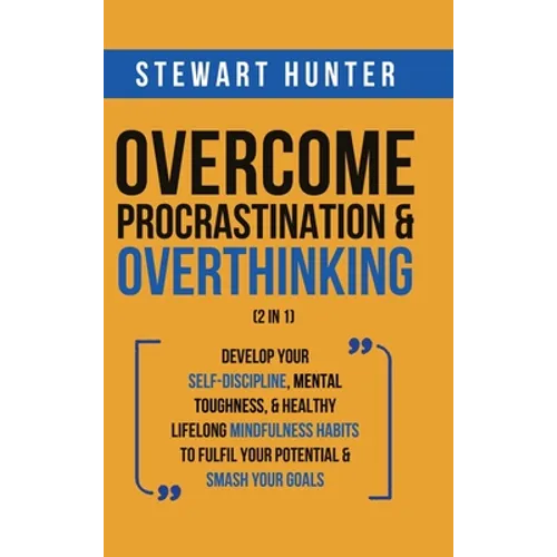 Overcome Procrastination & Overthinking (2 in 1): Develop Your Self-Discipline, Mental Toughness, & Healthy Lifelong Mindfulness Habits To Fulfil Your - Hardcover
