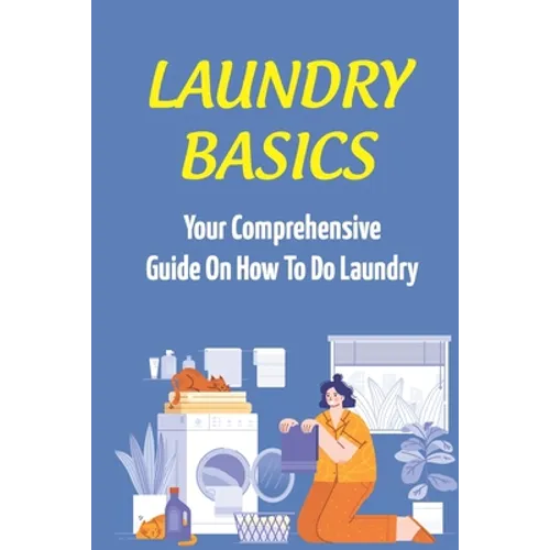 Laundry Basics: Your Comprehensive Guide On How To Do Laundry: When To Use Cold Water Wash Clothes - Paperback