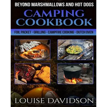 Camping Cookbook Beyond Marshmallows and Hot Dogs: Foil Packet - Grilling - Campfire Cooking - Dutch Oven - Paperback