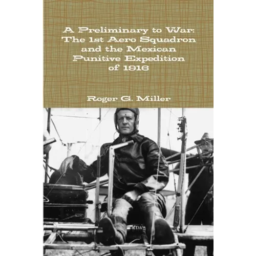 A Preliminary to War: The 1st Aero Squadron and the Mexican Punitive Expedition of 1916 - Paperback