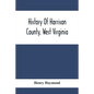 History Of Harrison County, West Virginia: From The Early Days Of Northwestern Virginia To The Present - Paperback