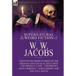 The Collected Supernatural and Weird Fiction of W. W. Jacobs: Twenty-One Short Stories of the Strange and Unusual including 'The Monkey's Paw', 'The B - Hardcover