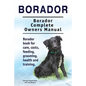 Borador. Borador Complete Owners Manual. Borador book for care, costs, feeding, grooming, health and training. - Paperback