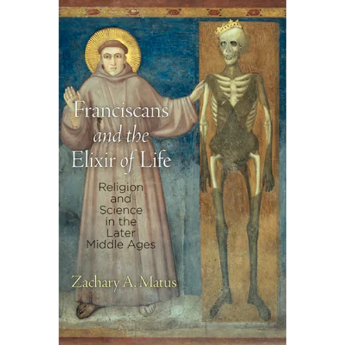 Franciscans and the Elixir of Life: Religion and Science in the Later Middle Ages - Hardcover