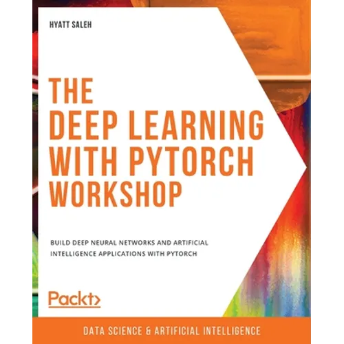 The Deep Learning with PyTorch Workshop: Build deep neural networks and artificial intelligence applications with PyTorch - Paperback
