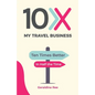 10X My Travel Business: Ten Times Better in Half the Time - Paperback