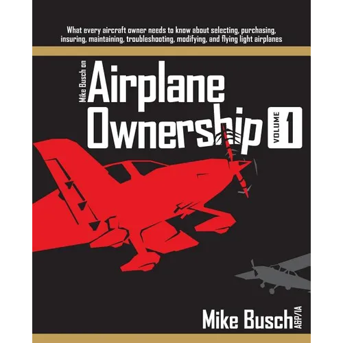 Mike Busch on Airplane Ownership (Volume 1): What every aircraft owner needs to know about selecting, purchasing, insuring, maintaining, troubleshooti - Paperback