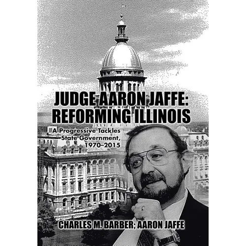 Judge Aaron Jaffe: Reforming Illinois: A Progressive Tackles State Government,1970-2015 - Hardcover