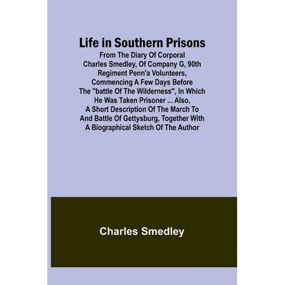 Life in Southern Prisons: From the Diary of Corporal Charles Smedley, of Company G, 90th Regiment Penn'a Volunteers, Commencing a Few Days Befor - Paperback