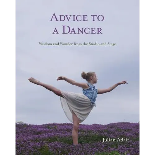 Advice to a Dancer: Wisdom and Wonder from the Studio and Stage - Paperback