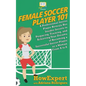 Female Soccer Player 101: A Professional Soccer Player Reveals Her Insider Secrets to Preparing, Training, and Achieving Your Dreams of Becoming - Paperback