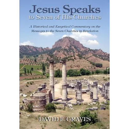 Jesus Speaks to Seven of His Churches: A Historical and Exegetical Commentary on the Messages to the Seven Churches in Revelation - Paperback