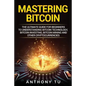 Mastering Bitcoin: The Ultimate Guide for Beginners to Understanding Bitcoin Technology, Bitcoin Investing, Bitcoin Mining and Other Cryptocurrencies - Paperback