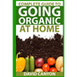 Complete Guide To Going Organic At Home: Heirloom Seeds, Seed Saving, Pest Contr: Heirloom Seeds, Seed Saving, Pest Control, Drying Herbs, Organic Rec - Paperback