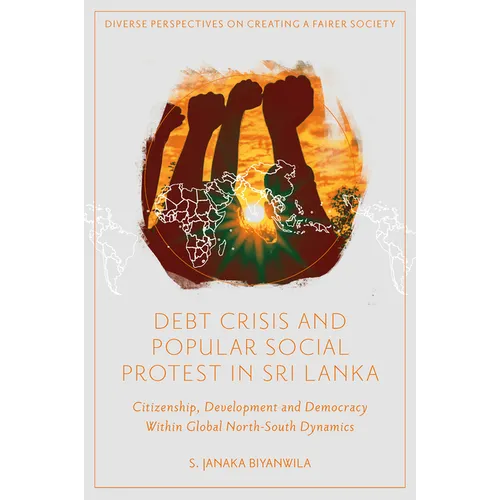 Debt Crisis and Popular Social Protest in Sri Lanka: Citizenship, Development and Democracy Within Global North-South Dynamics - Hardcover