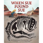 When Sue Found Sue: Sue Hendrickson Discovers Her T. Rex - Hardcover