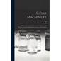 Sugar Machinery; a Descriptive Treatise Devoted to the Machinery and Processes Used in the Manufacture of Cane and Beet Sugars - Hardcover