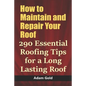 How to Maintain and Repair Your Roof: 290 Essential Roofing Tips for a Long Lasting Roof - Paperback