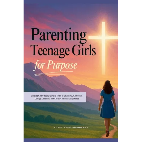 Parenting Teenage Girls for Purpose: Guiding Godly Young Girls to Walk in Charisma, Character, Calling, Life Skills, and Christ-Centered Confidence - Paperback