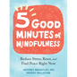 Five Good Minutes of Mindfulness: Reduce Stress, Reset, and Find Peace Right Now - Paperback