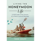 Living the Honeymoon Life: A Field Guide to the Seasons of a Christ-Centered Marriage - Hardcover