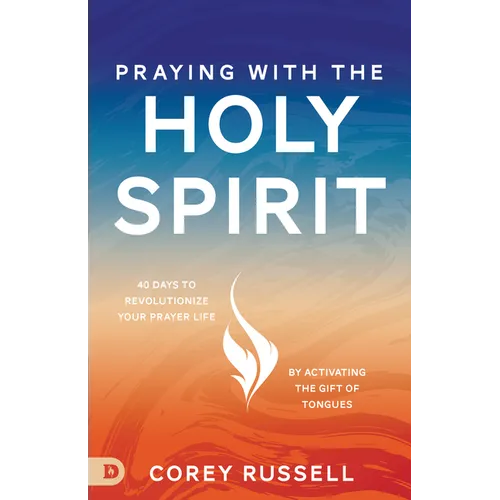 Praying with the Holy Spirit: 40 Days to Revolutionize Your Prayer Life by Activating the Gift of Tongues - Paperback