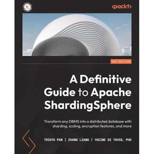 A Definitive Guide to Apache ShardingSphere: Transform any DBMS into a distributed database with sharding, scaling, encryption features, and more - Paperback