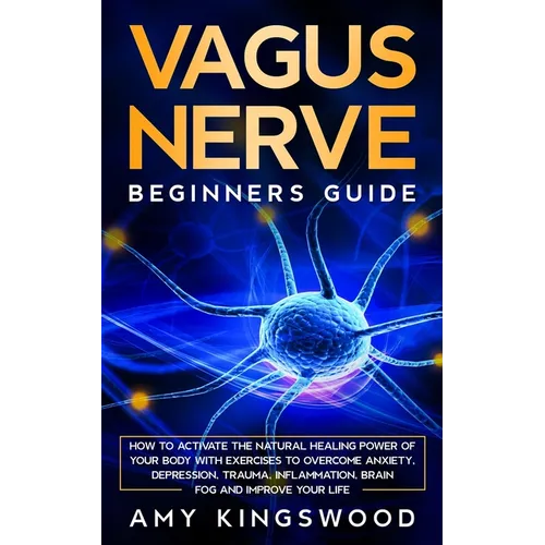 Vagus Nerve: How to Activate the Natural Healing Power of Your Body with Exercises to Overcome Anxiety, Depression, Trauma, Inflammation, Brain Fog, a - Paperback