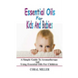 Essential Oils For Kids And Babies: A Simple Guide To Aromatherapy And Using Essential Oils For Children - Paperback