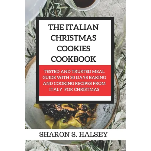 The Italian Christmas Cookies Cookbook: Tested and Trusted Meal Guide with 30 Baking and Cooking Recipes From Italy for Christmas - Paperback