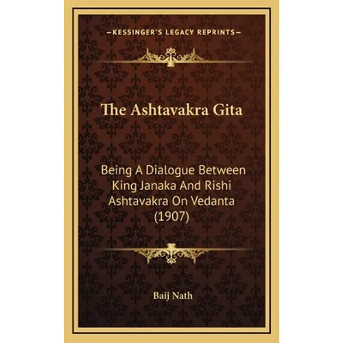 The Ashtavakra Gita: Being A Dialogue Between King Janaka And Rishi Ashtavakra On Vedanta (1907) - Hardcover